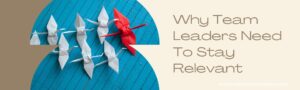 Why Team Leaders Need To Stay Relevant