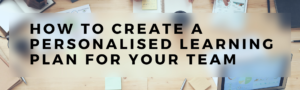 How to Create a Personalised Learning Plan for Your Team